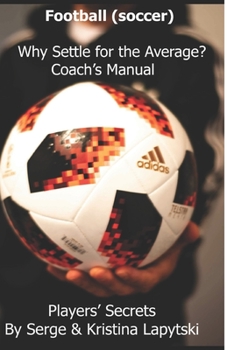 Paperback Football (Soccer) Why Settle for the Average? Coach's Manual: Players' Secrets Book