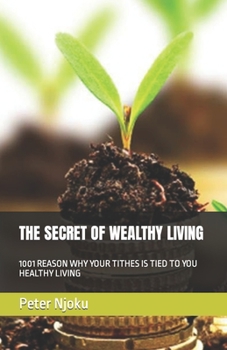 Paperback The Secret of Wealthy Living: 1001 Reason Why Your Tithes Is Tied to You Healthy Living Book