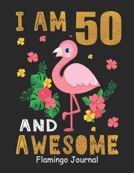 I Am 50  And Awesome Flamingo Journal: Lined Journal Notebook For Girls Who Are 50 Years Old, 50th Birthday Gift, Funny Flamingo Birthday Gift Notebook - Happy 50th Birthday!