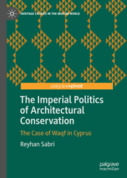 The Imperial Politics of Architectural Conservation: The Case of Waqf in Cyprus (Heritage Studies in the Muslim World)