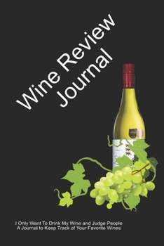 Wine Review Journal: I Only Want To Drink My Wine and Judge People | A Journal to Keep Track of Your Favorite Wines