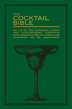 Paperback The Cocktail Bible: An A-Z of Two Hundred Classic and Contemporary Cocktail Recipes with Anecdotes for the Curious and Techniques for the Book