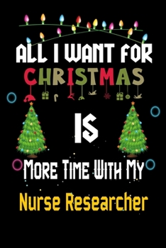 Paperback All I want for Christmas is more time with my Nurse Researcher: Christmas Gift for Nurse Researcher Lovers, Nurse Researcher Journal / Notebook / Diar Book