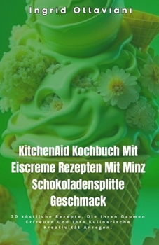 KitchenAid Kochbuch Mit Eiscreme Rezepten Mit Minz Schokoladensplitte Geschmack: 30 köstliche Rezepte, Die Ihren Gaumen Erfreuen Und Ihre Kulinarische Kreativität Anregen. (German Edition)