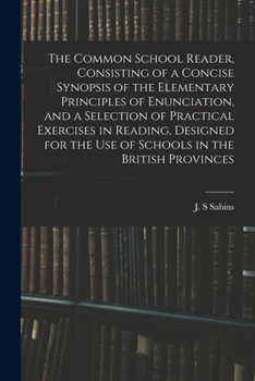Paperback The Common School Reader, Consisting of a Concise Synopsis of the Elementary Principles of Enunciation, and a Selection of Practical Exercises in Read Book