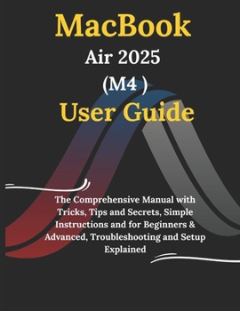Paperback MacBook Air 2025 M4 User Guide: The Comprehensive Manual with Tricks, Tips and Secrets, Simple Instructions and for Beginners & Advanced, Troubleshoot Book
