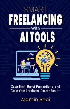 Paperback SMART Freelancing with AI Tools: Save Time, Boost Productivity, and Grow Your Freelance Career Faster. Book