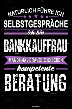 Nat�rlich F�hre Ich Selbstgespr�che Ich Bin Bankkauffrau Manchmal Brauche Ich Eben Kompetente Beratung Notizbuch : Bankkauffrau Journal DIN A5 Liniert 120 Seiten Geschenk