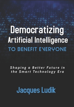 Democratizing Artificial Intelligence to Benefit Everyone: Shaping a Better Future in the Smart Technology Era