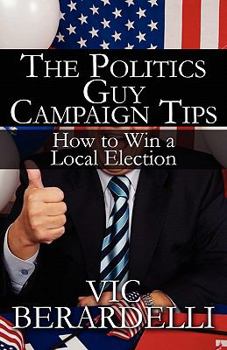 Paperback The Politics Guy Campaign Tips: How to Win a Local Election Book