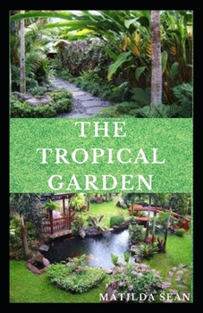 Paperback The Tropical Garden: Guides on how to plan, plant and maintain a Tropical garden Book