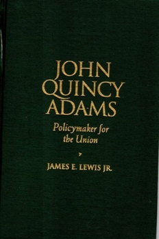 John Quincy Adams: Policymaker for the Union - Book  of the Biographies in American Foreign Policy