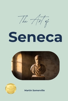 The Art of Seneca: The Beautiful Wisdom of the Practical Stoic. (Books on Beautiful Ideas)