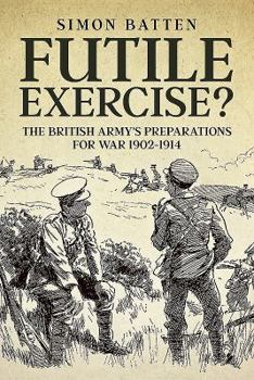Hardcover Futile Exercise?: The British Army's Preparations for War 1902-1914 Book