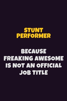 Stunt Performer, Because Freaking Awesome Is Not An Official Job Title: 6X9 Career Pride Notebook Unlined 120 pages Writing Journal