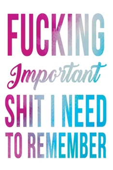 Fucking Important Shit I Need To Remember: Shit I Need to Fucking Remember, Shit I Can't Remember: Internet Password Journal, Passwords Log Book, ... internet password organizer, Funny Cover.