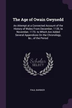 Paperback The Age of Owain Gwynedd: An Attempt at a Connected Account of the History of Wales From December, 1135, to November, 1170. to Which Are Added S Book