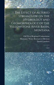 Hardcover The Effect of Altered Streamflow on the Hydrology and Geomorphology of the Yellowstone River Basin, Montana: 1977 Book