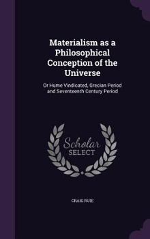 Hardcover Materialism as a Philosophical Conception of the Universe: Or Hume Vindicated, Grecian Period and Seventeenth Century Period Book