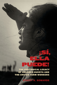 ¡Sí, Ella Puede!: The Rhetorical Legacy of Dolores Huerta and the United Farm Workers - Book  of the Inter-America Series