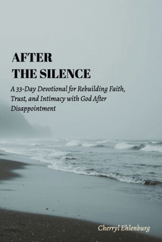 After the Silence: A 33-Day Devotional for Rebuilding Faith, Trust, and Intimacy with God After Disappointment
