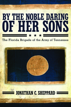 Hardcover By the Noble Daring of Her Sons: The Florida Brigade of the Army of Tennessee Book