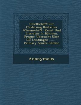 Paperback Gesellschaft Zur Forderung Deutscher Wissenschaft, Kunst Und Literatur in Bohmen, Prague: Ubersicht Uber Die Leistungen ...... - Primary Source Editio [German] Book