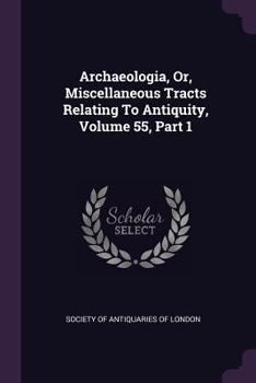 Paperback Archaeologia, Or, Miscellaneous Tracts Relating To Antiquity, Volume 55, Part 1 Book
