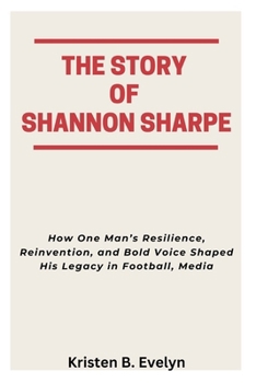 Paperback The Story of Shannon Sharpe: How One Man's Resilience, Reinvention, and Bold Voice Shaped His Legacy in Football, Media Book