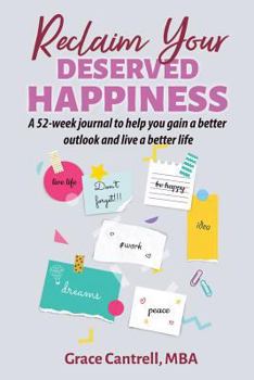 Reclaim Your Deserved Happiness: A 52-week journal to help you gain a better outlook and live a better life