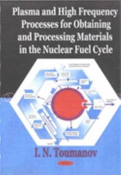 Hardcover Plasma and High Frequency Processes for Obtaining and Processing Materials in the Nuclear Fuel Cycle Book