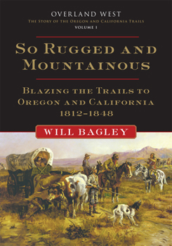 Paperback So Rugged and Mountainous: Blazing the Trails to Oregon and California, 1812-1848 Volume 1 Book