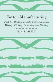 Paperback Cotton Manufacturing - Part I. - Dealing with the Fibre, Ginning, Mixing, Picking, Scutching and Carding Book