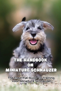 Paperback The Handbook On Miniature Schnauzer: The Essential Guide To Training Your Miniature Schnauzer: Training Techniques For Miniature Schnauzer Book