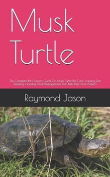 Paperback Musk Turtle: The Complete Pet Owners Guide On Musk Turtle Pet Care, Training, Diet, Feeding, Housing And Management (For Both Kids Book