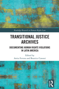 Transitional Justice Archives: Documenting Human Rights Violations in Latin America (Routledge Research in Human Rights Law)