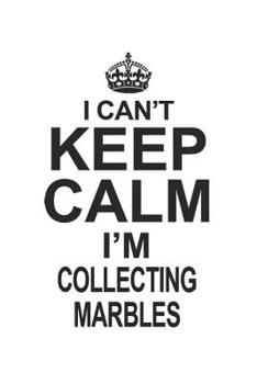 Paperback I Can't Keep Calm I'm Collecting Marbles: Notebook: Unique Collecting Marbles Notebook, Journal Gift, Diary, Doodle Gift or Notebook 6 x 9 Compact Siz Book