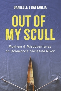 Out of My Scull: Mayhem & Misadventures on Deleware's Christina River