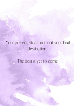 Your present situation is not your final destination. The best is yet to come.: Women's Journal