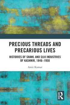 Paperback Precious Threads and Precarious Lives: Histories of Shawl and Silk Industries of Kashmir, 1846-1950 Book