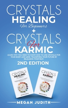 Crystals Healing for Beginners+ Crystals Healing for Karmic: Learn Why you Need to Know How to Use Crystals for your body and mind. Transform Your Future by Releasing Your Past. 2ND EDITION..