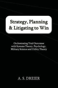 Paperback Strategy, Planning & Litigating to Win: Orchestrating Trial Outcomes with Systems Theory, Psychology, Military Science and Utility Theory Book