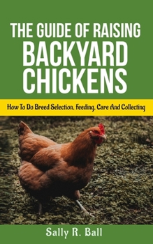 Paperback The Guide Of Raising Backyard Chickens: How To Do Breed Selection, Feeding, Care And Collecting Eggs For Beginners Book