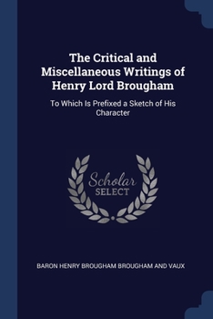 Paperback The Critical and Miscellaneous Writings of Henry Lord Brougham: To Which Is Prefixed a Sketch of His Character Book