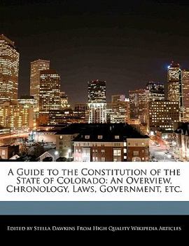 A Guide to the Constitution of the State of Colorado : An Overview, Chronology, Laws, Government, Etc