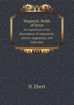 Paperback Magnetic fields of force an exposition of the phenomena of magnetism, electro-magnetism, and induction Book