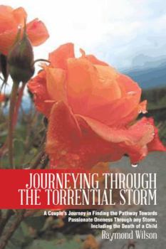 Paperback Journeying Through the Torrential Storm: A Couple's Journey in Finding the Pathway Towards Passionate Oneness Through Any Storm, Including the Death O Book