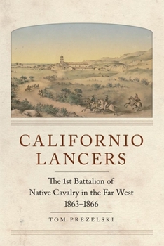 Californio Lancers: The 1st Battalion of Native Cavalry in the Far West, 1863–1866