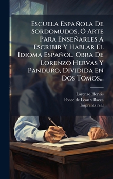 Hardcover Escuela Española De Sordomudos, Ã" Arte Para Enseñarles Ã Escribir Y Hablar El Idioma Español. Obra De Lorenzo Hervas Y Panduro, Dividida En Dos Tomos [Spanish] Book