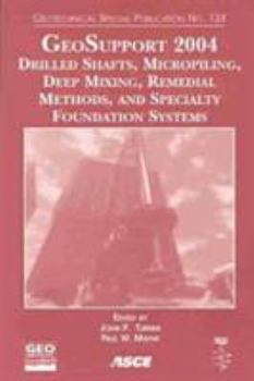 GeoSupport 2004: Drilled Shafts, Micropiling, Deep Mixing, Remedial Methods, and Specialty Foundation Systems: Proceedings of Sessions of the GeoSupport ... (Geotechnical Special Publication, No. 124)